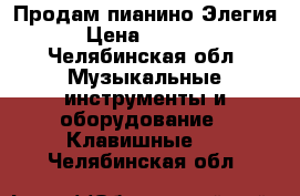 Продам пианино Элегия › Цена ­ 3 000 - Челябинская обл. Музыкальные инструменты и оборудование » Клавишные   . Челябинская обл.